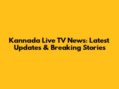 Kannada Live TV News: Latest Updates & Breaking Stories