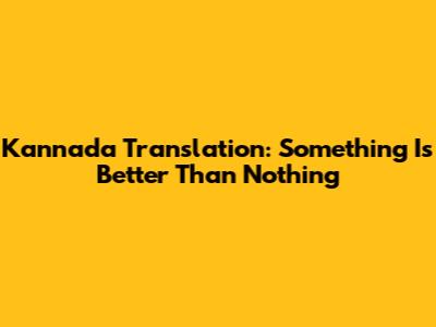Kannada Translation: Something Is Better Than Nothing