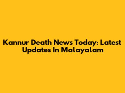 Kannur Death News Today: Latest Updates In Malayalam