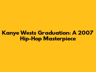 Kanye West's Graduation: A 2007 Hip-Hop Masterpiece