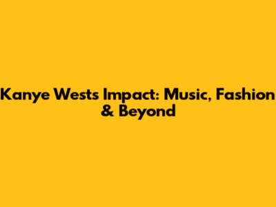 Kanye West's Impact: Music, Fashion & Beyond
