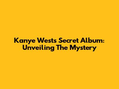 Kanye West's Secret Album: Unveiling The Mystery