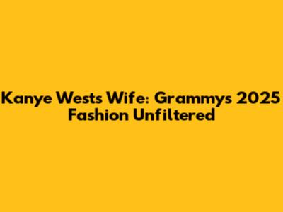 Kanye West's Wife: Grammys 2025 Fashion Unfiltered