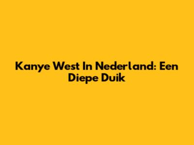 Kanye West In Nederland: Een Diepe Duik