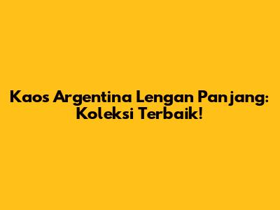 Kaos Argentina Lengan Panjang: Koleksi Terbaik!