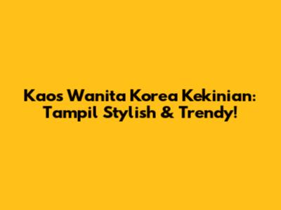 Kaos Wanita Korea Kekinian: Tampil Stylish & Trendy!