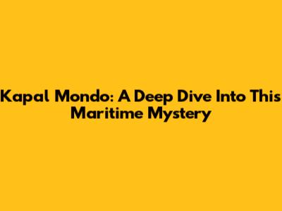 Kapal Mondo: A Deep Dive Into This Maritime Mystery