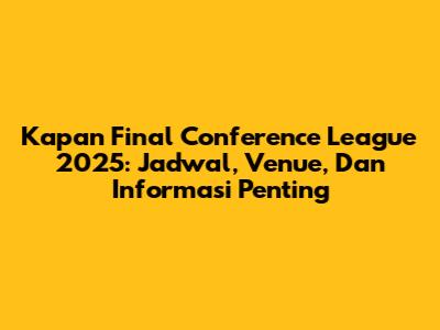Kapan Final Conference League 2025: Jadwal, Venue, Dan Informasi Penting
