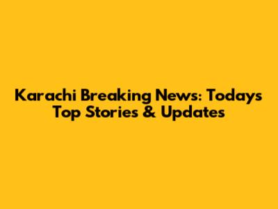 Karachi Breaking News: Today's Top Stories & Updates