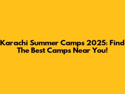 Karachi Summer Camps 2025: Find The Best Camps Near You!