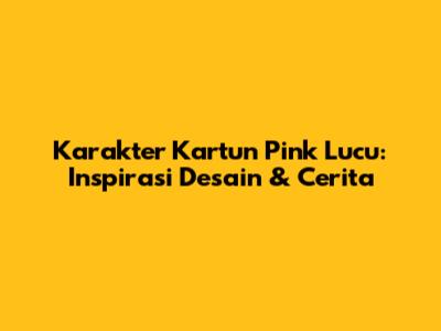 Karakter Kartun Pink Lucu: Inspirasi Desain & Cerita