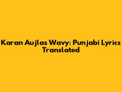 Karan Aujla's "Wavy": Punjabi Lyrics Translated