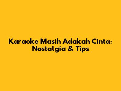 Karaoke 'Masih Adakah Cinta': Nostalgia & Tips