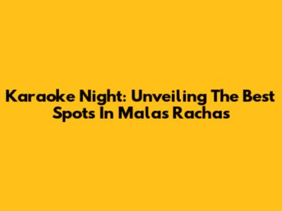 Karaoke Night: Unveiling The Best Spots In Malas Rachas