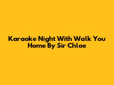 Karaoke Night With 'Walk You Home' By Sir Chloe
