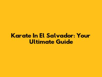 Karate In El Salvador: Your Ultimate Guide