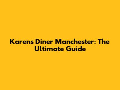 Karen's Diner Manchester: The Ultimate Guide