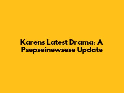 Karen's Latest Drama: A Psepseinewsese Update