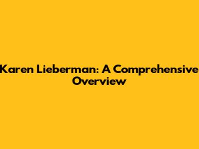 Karen Lieberman: A Comprehensive Overview