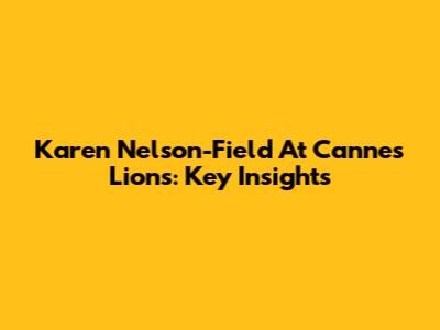 Karen Nelson-Field At Cannes Lions: Key Insights