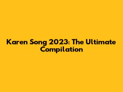 Karen Song 2023: The Ultimate Compilation