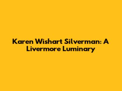 Karen Wishart Silverman: A Livermore Luminary