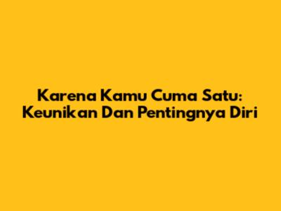 Karena Kamu Cuma Satu: Keunikan Dan Pentingnya Diri