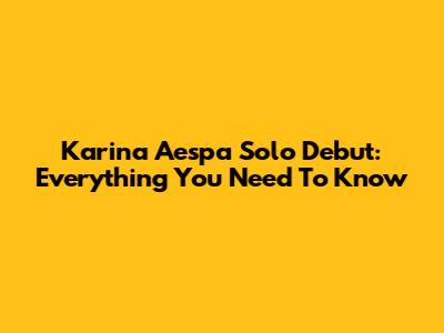 Karina Aespa Solo Debut: Everything You Need To Know