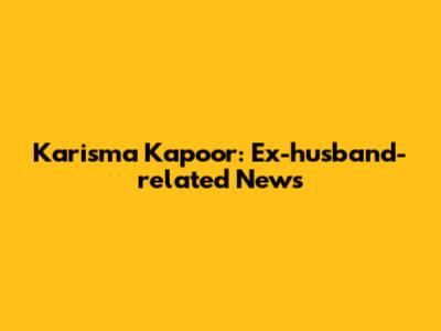 Karisma Kapoor: Ex-husband-related News