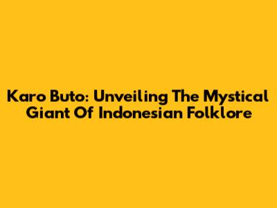 Karo Buto: Unveiling The Mystical Giant Of Indonesian Folklore