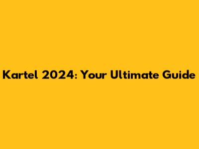 Kartel 2024: Your Ultimate Guide