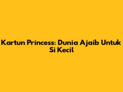 Kartun Princess: Dunia Ajaib Untuk Si Kecil