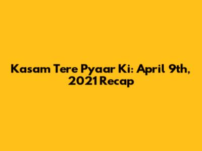 Kasam Tere Pyaar Ki: April 9th, 2021 Recap