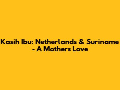 Kasih Ibu: Netherlands & Suriname - A Mother's Love