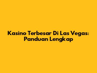 Kasino Terbesar Di Las Vegas: Panduan Lengkap