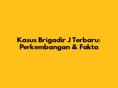 Kasus Brigadir J Terbaru: Perkembangan & Fakta