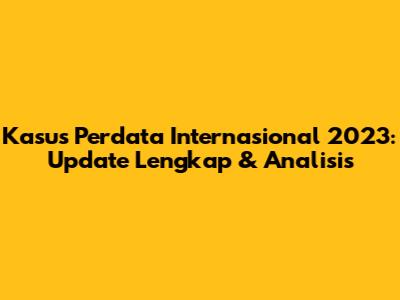Kasus Perdata Internasional 2023: Update Lengkap & Analisis