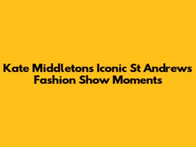 Kate Middleton's Iconic St Andrews Fashion Show Moments