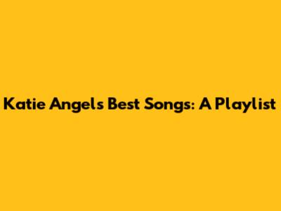 Katie Angel's Best Songs: A Playlist