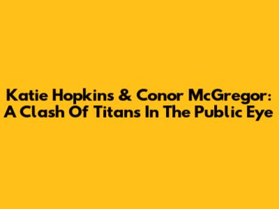 Katie Hopkins & Conor McGregor: A Clash Of Titans In The Public Eye