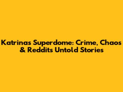 Katrina's Superdome: Crime, Chaos & Reddit's Untold Stories