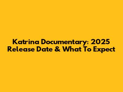 Katrina Documentary: 2025 Release Date & What To Expect