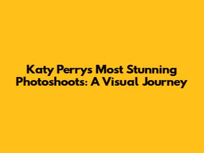 Katy Perry's Most Stunning Photoshoots: A Visual Journey