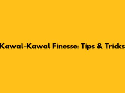 Kawal-Kawal Finesse: Tips & Tricks