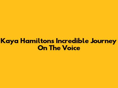 Kaya Hamilton's Incredible Journey On The Voice