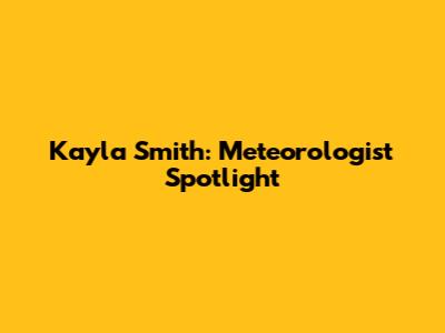 Kayla Smith: Meteorologist Spotlight