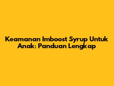 Keamanan Imboost Syrup Untuk Anak: Panduan Lengkap