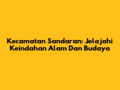Kecamatan Sandaran: Jelajahi Keindahan Alam Dan Budaya