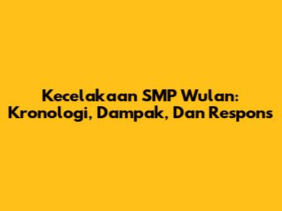 Kecelakaan SMP Wulan: Kronologi, Dampak, Dan Respons