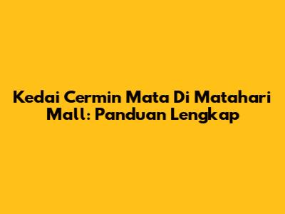 Kedai Cermin Mata Di Matahari Mall: Panduan Lengkap